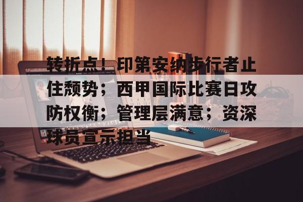 转折点!印第安纳步行者止住颓势;西甲国际比赛日攻防权衡;管理层满意;资深球员宣示担当 转折点!印第安纳步行者止住颓势;西甲国际比赛日攻防权衡;管理层满意;资深球员宣示担当