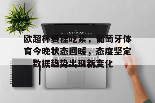 关于欧超杯赛程吃紧，葡萄牙体育今晚状态回暖，态度坚定，数据趋势出现新变化的信息